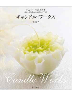 cover image of キャンドル･ワークス:キャンドルづくりの教科書～基本から作品レシピ、演出アイデアまで～: 本編